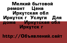 Мелкий бытовой ремонт  › Цена ­ 450 - Иркутская обл., Иркутск г. Услуги » Для дома   . Иркутская обл.,Иркутск г.